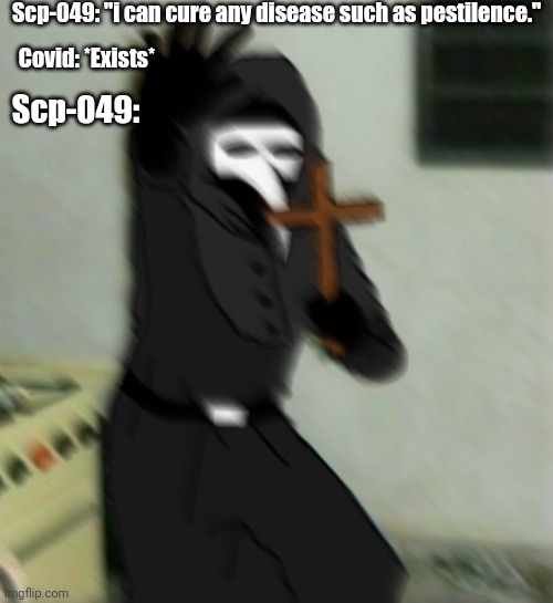 Scp-049 cant cure EVERY disease, unfortunately... |  Scp-049: "i can cure any disease such as pestilence."; Covid: *Exists*; Scp-049: | image tagged in scp 049 with cross,scp 049,plague doctor,pestilence,covid-19 | made w/ Imgflip meme maker