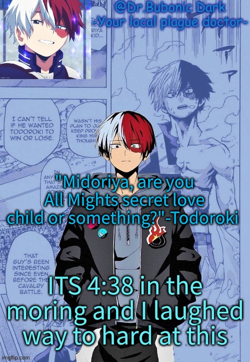 Ah, I love Todoroki | "Midoriya, are you All Mights secret love child or something?"-Todoroki; ITS 4:38 in the moring and I laughed way to hard at this | image tagged in another todoroki temp p e r h a p s | made w/ Imgflip meme maker