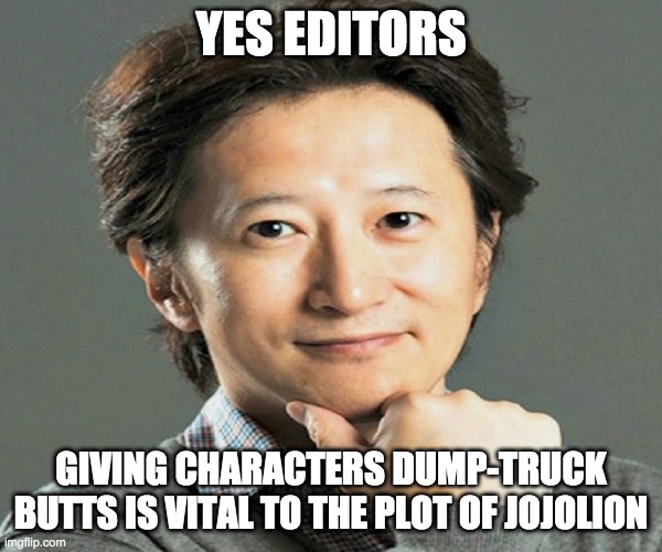 hirohiko araki | YES EDITORS; GIVING CHARACTERS DUMP-TRUCK BUTTS IS VITAL TO THE PLOT OF JOJOLION | image tagged in hirohiko araki | made w/ Imgflip meme maker