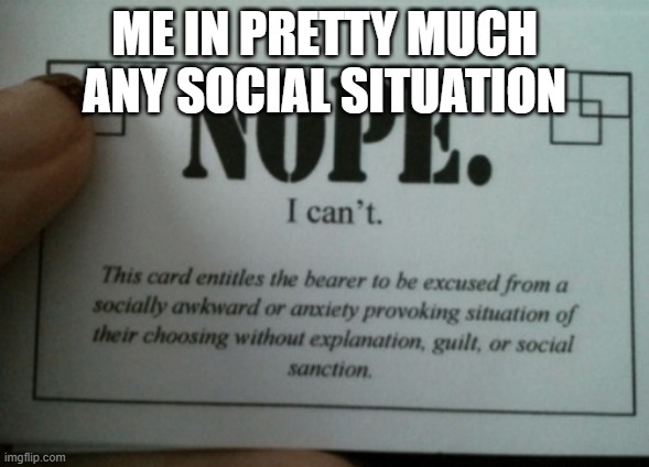 why am i so bad at social stuff | ME IN PRETTY MUCH ANY SOCIAL SITUATION | image tagged in nope i cant card,socially awkward | made w/ Imgflip meme maker