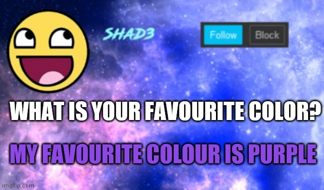 I'm just asking out of curiosity, i'm bored | WHAT IS YOUR FAVOURITE COLOR? MY FAVOURITE COLOUR IS PURPLE | image tagged in shad3 announcement template | made w/ Imgflip meme maker