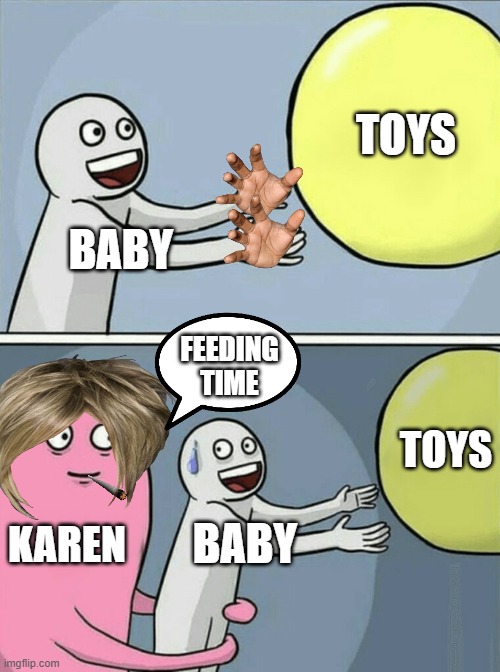 come here little one | TOYS; BABY; FEEDING TIME; TOYS; KAREN; BABY | image tagged in memes,running away balloon | made w/ Imgflip meme maker