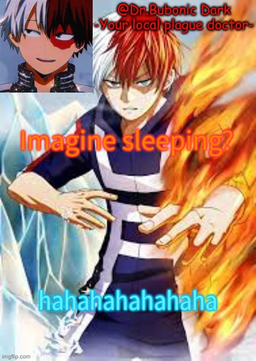 Imagine sleeping? hahahahahahaha | image tagged in bubonics todoroki temp | made w/ Imgflip meme maker