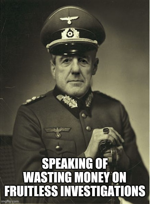 Good Guy Mueller | SPEAKING OF WASTING MONEY ON FRUITLESS INVESTIGATIONS | image tagged in good guy mueller | made w/ Imgflip meme maker