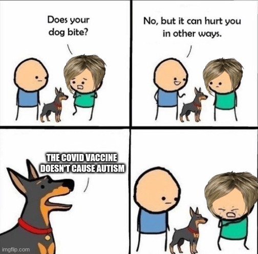 Karens are oversensitive | THE COVID VACCINE
 DOESN'T CAUSE AUTISM | image tagged in does your dog bite,dog,memes,karens,boi,tell me about it | made w/ Imgflip meme maker