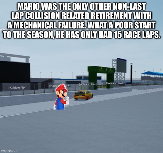 At this point, Mario should just give up. | MARIO WAS THE ONLY OTHER NON-LAST LAP COLLISION RELATED RETIREMENT WITH A MECHANICAL FAILURE. WHAT A POOR START TO THE SEASON, HE HAS ONLY HAD 15 RACE LAPS. | image tagged in mario,nascar,mechanical failure,retirement,nmcs | made w/ Imgflip meme maker