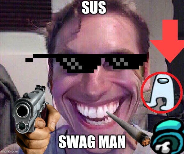 too sus | SUS; SWAG MAN | image tagged in when the imposter is sus | made w/ Imgflip meme maker