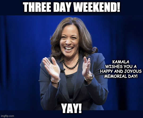 Kamala - YAY! | THREE DAY WEEKEND! KAMALA WISHES YOU A HAPPY AND JOYOUS MEMORIAL DAY! YAY! | image tagged in kamala - yay,ConservativeMemes | made w/ Imgflip meme maker