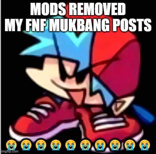 Friday night funkin fnf | MODS REMOVED MY FNF MUKBANG POSTS; 😭😭😭😭😭😭😭😭😭😭 | image tagged in friday night funkin fnf | made w/ Imgflip meme maker