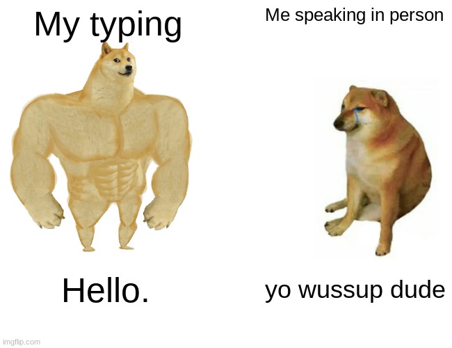 Dexterity | My typing; Me speaking in person; Hello. yo wussup dude | image tagged in memes,buff doge vs cheems,typing | made w/ Imgflip meme maker