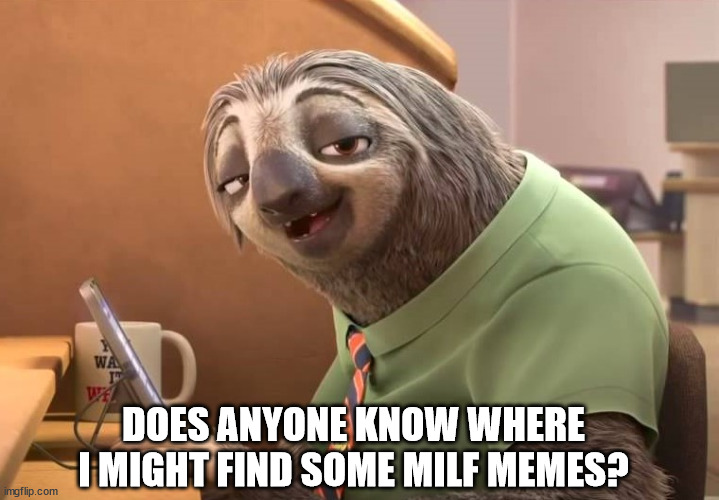 zootopia sloth | DOES ANYONE KNOW WHERE I MIGHT FIND SOME MILF MEMES? | image tagged in zootopia sloth | made w/ Imgflip meme maker