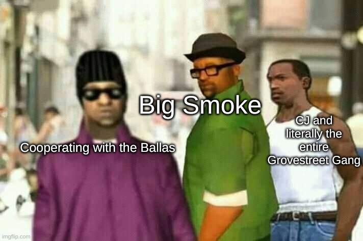 all you had to do was not betray the homies big smoke! |  Big Smoke; CJ and literally the entire Grovestreet Gang; Cooperating with the Ballas | image tagged in jealous cj,big smoke,gta san andreas,cj | made w/ Imgflip meme maker