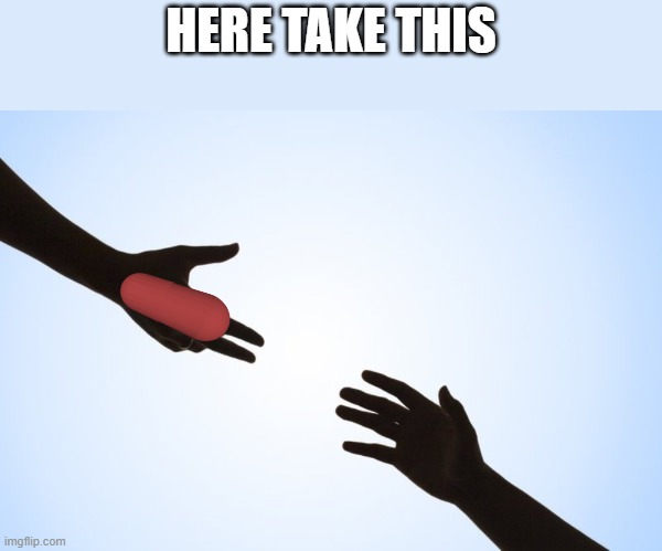 A helping hand | HERE TAKE THIS | image tagged in a helping hand | made w/ Imgflip meme maker