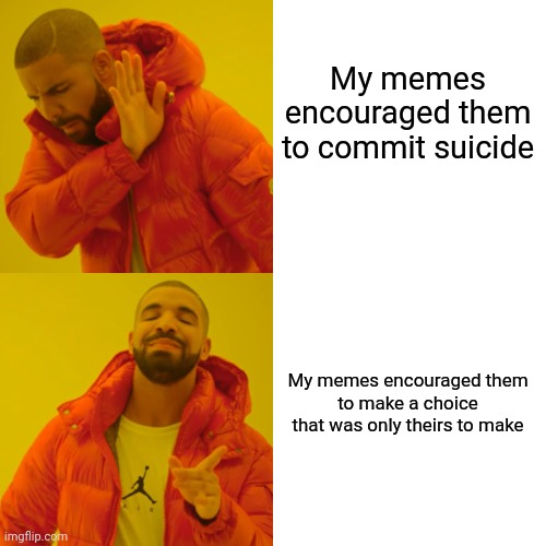 Bad moon rising | My memes encouraged them to commit suicide; My memes encouraged them
to make a choice
that was only theirs to make | image tagged in memes,drake hotline bling,suicide,suicide squad,my goals are beyond your understanding | made w/ Imgflip meme maker