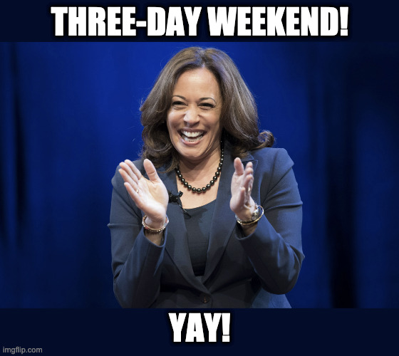 CLUELESS | THREE-DAY WEEKEND! YAY! | image tagged in kamala harris | made w/ Imgflip meme maker