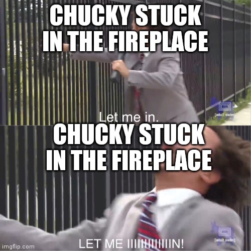let me in | CHUCKY STUCK IN THE FIREPLACE; CHUCKY STUCK IN THE FIREPLACE | image tagged in let me in | made w/ Imgflip meme maker