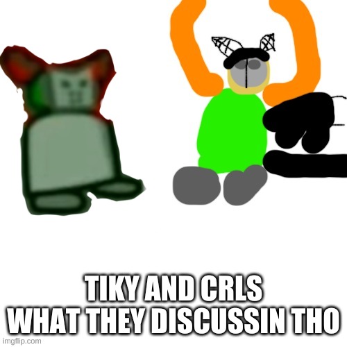 TIKY AND CRLS
WHAT THEY DISCUSSIN THO | made w/ Imgflip meme maker