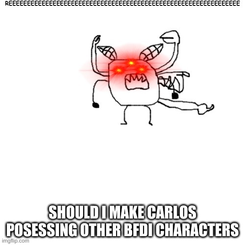 i post too much | SHOULD I MAKE CARLOS POSESSING OTHER BFDI CHARACTERS | image tagged in carlos posessing donut while reeing | made w/ Imgflip meme maker