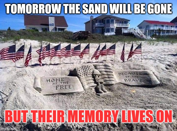 Happy Memorial day |  TOMORROW THE SAND WILL BE GONE; BUT THEIR MEMORY LIVES ON | image tagged in memorial day,never forget,salute,american,heroes | made w/ Imgflip meme maker