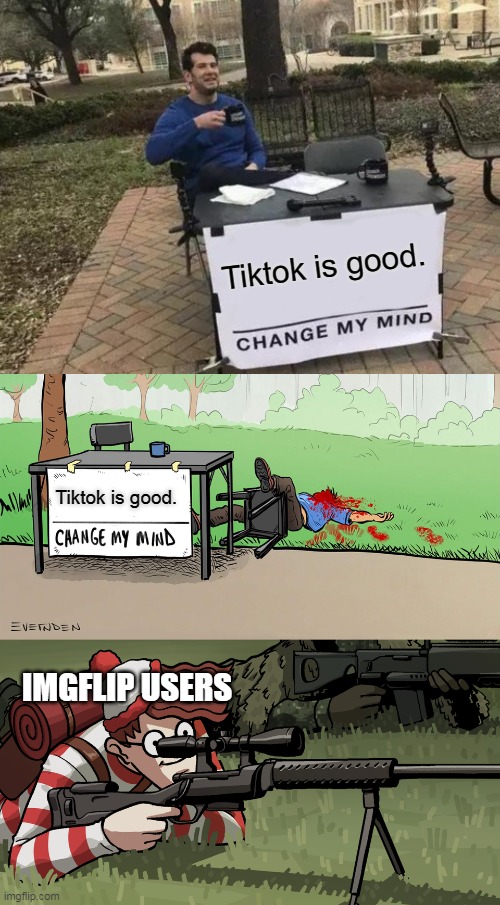 Tiktok is good. Tiktok is good. IMGFLIP USERS | image tagged in memes,change my mind,waldo hates chnage my ming guy | made w/ Imgflip meme maker