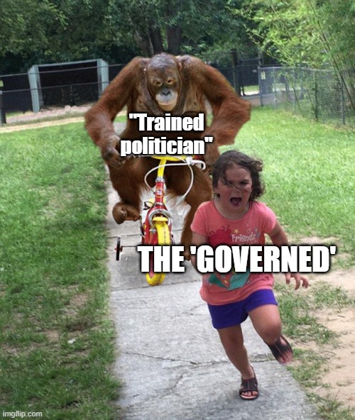 Orangutan chasing girl on a tricycle | "Trained politician" THE 'GOVERNED' | image tagged in orangutan chasing girl on a tricycle | made w/ Imgflip meme maker