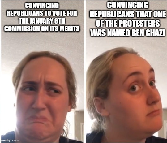 Kombucha Girl | CONVINCING REPUBLICANS THAT ONE OF THE PROTESTERS WAS NAMED BEN GHAZI; CONVINCING REPUBLICANS TO VOTE FOR THE JANUARY 6TH COMMISSION ON ITS MERITS | image tagged in kombucha girl | made w/ Imgflip meme maker