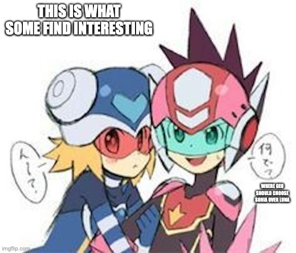 Star Force Color Swap | THIS IS WHAT SOME FIND INTERESTING; WHERE GEO SHOULD CHOOSE SONIA OVER LUNA | image tagged in megaman,megaman star force,memes,geo stelar,sonia strumm | made w/ Imgflip meme maker