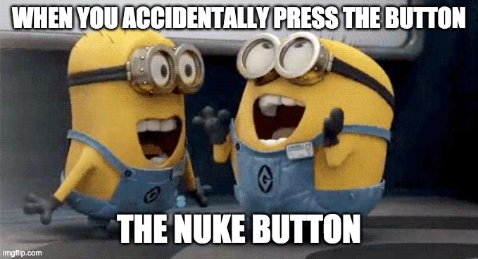 Excited Minions Meme | WHEN YOU ACCIDENTALLY PRESS THE BUTTON; THE NUKE BUTTON | image tagged in memes,excited minions | made w/ Imgflip meme maker