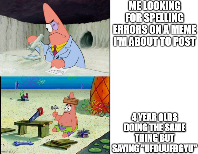 Smart Patrick vs Dumb Patrick |  ME LOOKING FOR SPELLING ERRORS ON A MEME I'M ABOUT TO POST; 4 YEAR OLDS DOING THE SAME THING BUT SAYING "UFDUUFBGYU" | image tagged in smart patrick vs dumb patrick | made w/ Imgflip meme maker
