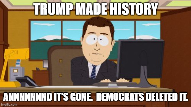 annnndItsGone | TRUMP MADE HISTORY ANNNNNNND IT'S GONE.  DEMOCRATS DELETED IT. | image tagged in annnnditsgone | made w/ Imgflip meme maker