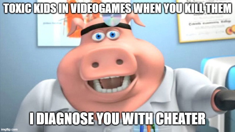 I Diagnose You With Dead | TOXIC KIDS IN VIDEOGAMES WHEN YOU KILL THEM; I DIAGNOSE YOU WITH CHEATER | image tagged in i diagnose you with dead,memes | made w/ Imgflip meme maker