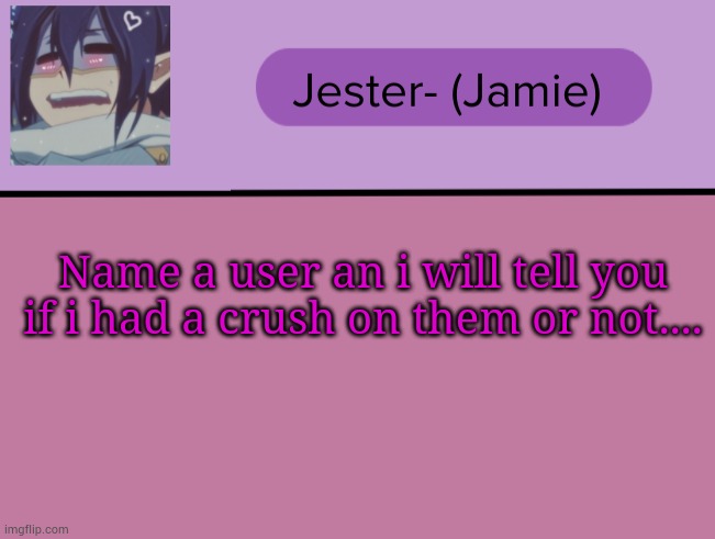 Trend? | Name a user an i will tell you if i had a crush on them or not.... | image tagged in jester tam tam temp | made w/ Imgflip meme maker