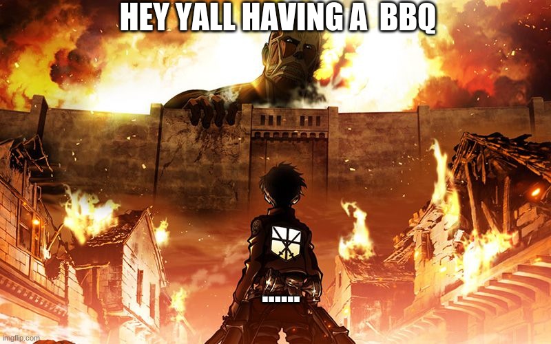 Attack On Titan | HEY YALL HAVING A  BBQ; ...... | image tagged in attack on titan | made w/ Imgflip meme maker