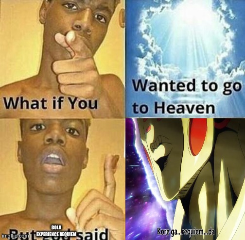 What if you wanted to go to Heaven | GOLD EXPERIENCE REQUIEM | image tagged in what if you wanted to go to heaven | made w/ Imgflip meme maker