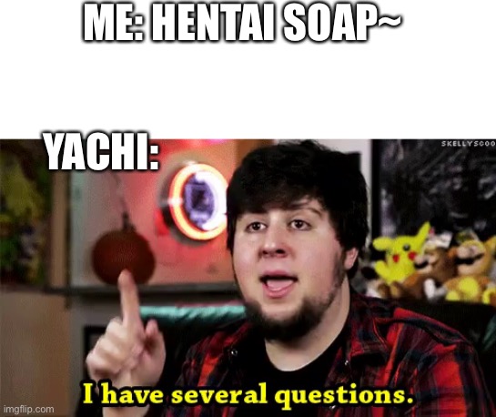 i have several questions | ME: HENTAI SOAP~; YACHI: | image tagged in i have several questions | made w/ Imgflip meme maker