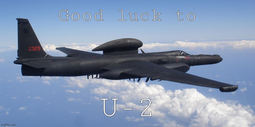 you deserve this | Good luck to; U-2 | image tagged in good luck,u-2,plane,lockheed martin,cold war,history | made w/ Imgflip meme maker