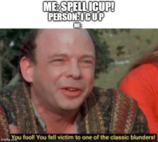 You fool! You fell victim to one of the classic blunders! | ME: SPELL ICUP! PERSON: I C U P; ME: | image tagged in you fool you fell victim to one of the classic blunders | made w/ Imgflip meme maker