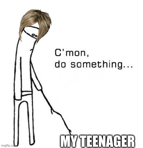 Move |  MY TEENAGER | image tagged in cmon do something,teenager | made w/ Imgflip meme maker
