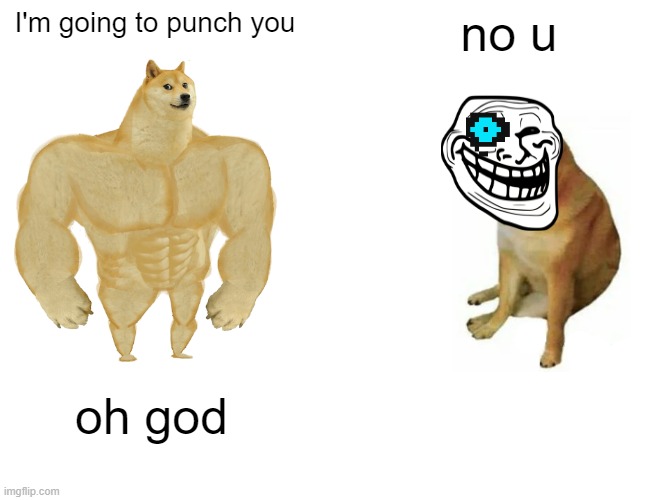 No u | I'm going to punch you; no u; oh god | image tagged in memes,buff doge vs cheems | made w/ Imgflip meme maker