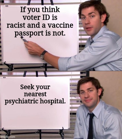 This might be you. | If you think voter ID is racist and a vaccine passport is not. Seek your nearest psychiatric hospital. | image tagged in memes | made w/ Imgflip meme maker
