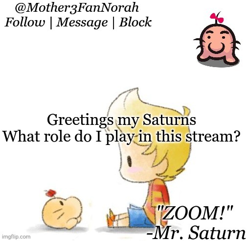 Trying to revive some old trend | Greetings my Saturns
What role do I play in this stream? | image tagged in norah's mr saturn template | made w/ Imgflip meme maker