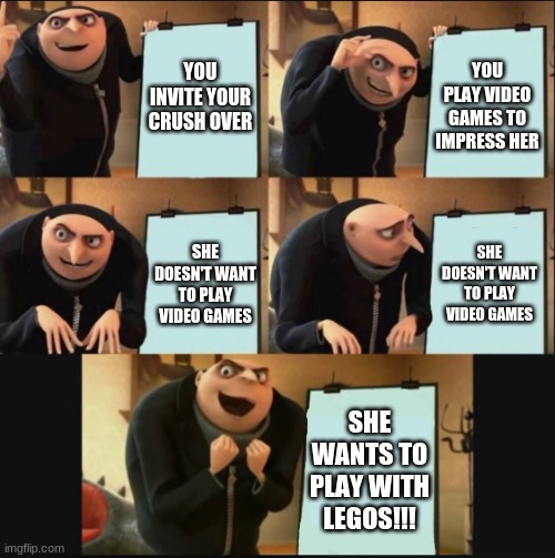 5 panel gru meme | YOU INVITE YOUR CRUSH OVER; YOU PLAY VIDEO GAMES TO IMPRESS HER; SHE DOESN'T WANT TO PLAY VIDEO GAMES; SHE DOESN'T WANT TO PLAY VIDEO GAMES; SHE WANTS TO PLAY WITH LEGOS!!! | image tagged in 5 panel gru meme | made w/ Imgflip meme maker
