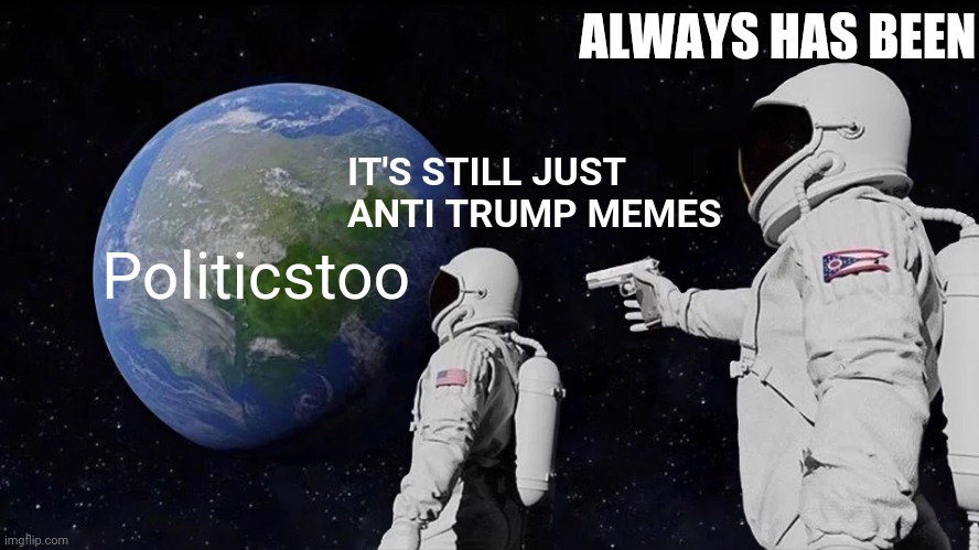 Always Has Been Meme | ALWAYS HAS BEEN; IT'S STILL JUST ANTI TRUMP MEMES; Politicstoo | image tagged in memes,always has been | made w/ Imgflip meme maker