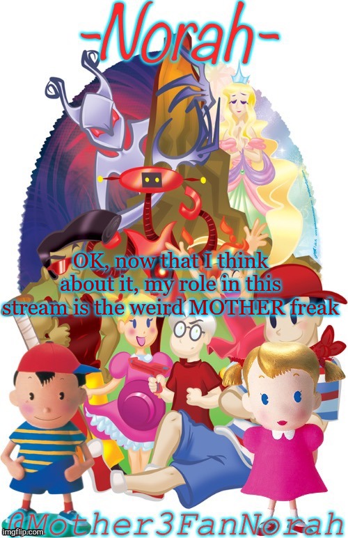 It's true tho | OK, now that I think about it, my role in this stream is the weird MOTHER freak | made w/ Imgflip meme maker