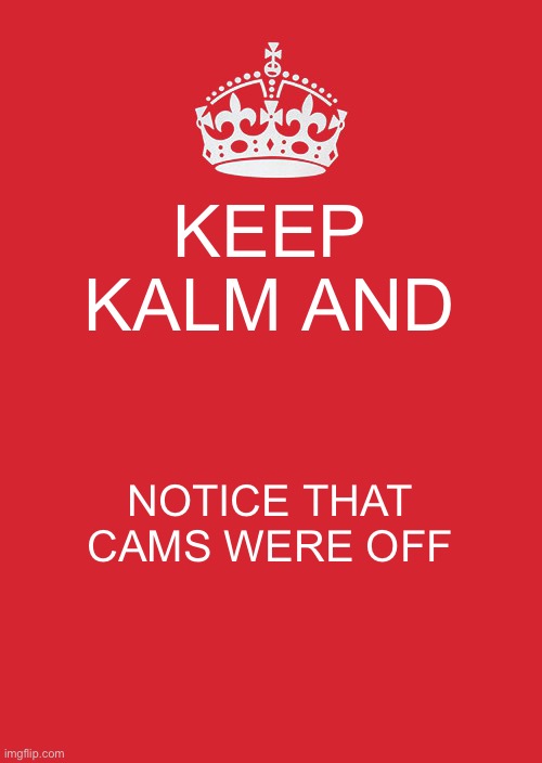 Keep Calm And Carry On Red Meme | KEEP KALM AND NOTICE THAT CAMS WERE OFF | image tagged in memes,keep calm and carry on red | made w/ Imgflip meme maker