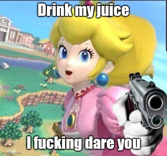 Peach delet this | Drink my juice I fucking dare you | image tagged in peach delet this | made w/ Imgflip meme maker