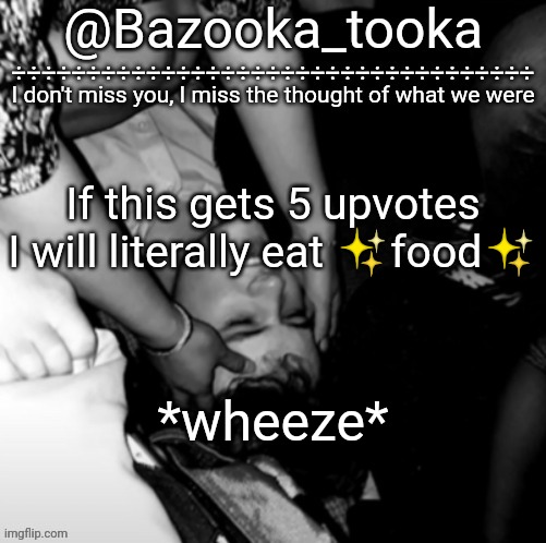 Bazooka's Maybe I Was Boring Wilbur template | If this gets 5 upvotes I will literally eat ✨food✨; *wheeze* | image tagged in bazooka's maybe i was boring wilbur template | made w/ Imgflip meme maker