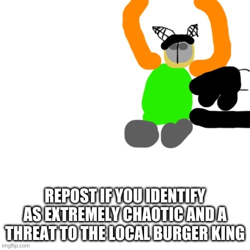 like me :D | REPOST IF YOU IDENTIFY AS EXTREMELY CHAOTIC AND A THREAT TO THE LOCAL BURGER KING | image tagged in carlos but tiky | made w/ Imgflip meme maker