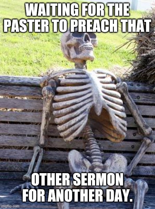 Sermkn for another day | WAITING FOR THE PASTER TO PREACH THAT; OTHER SERMON FOR ANOTHER DAY. | image tagged in memes,waiting skeleton,preach,pastor,sermon,waiting | made w/ Imgflip meme maker