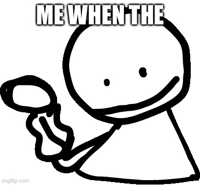 Last post. | ME WHEN THE | image tagged in bob | made w/ Imgflip meme maker